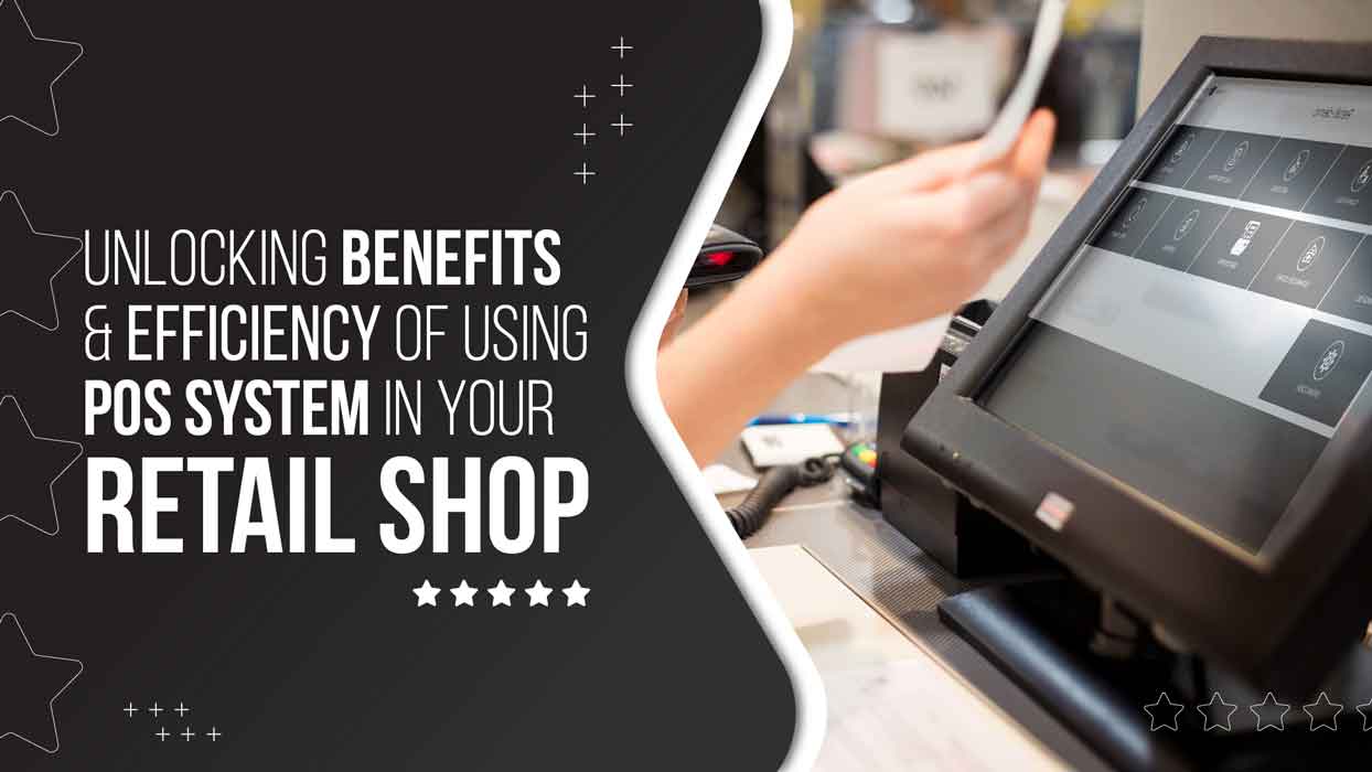 Unlocking Benefits and Efficiency of Using POS System in Your Retail Shop